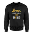 Soccer Is Her World, She Is Mine on a Sweatshirt