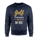 Golf Is Her World, She Is Mine on a Sweatshirt